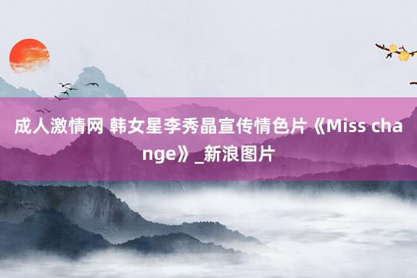 成人激情网 韩女星李秀晶宣传情色片《Miss change》_新浪图片