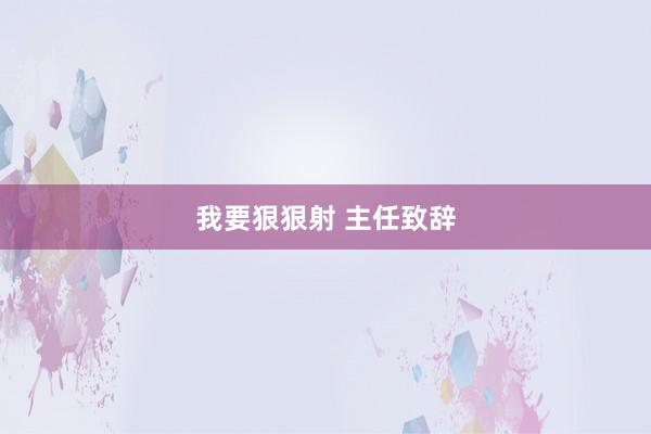 我要狠狠射 主任致辞