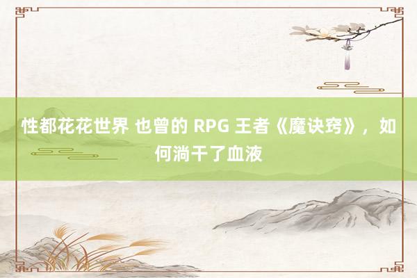 性都花花世界 也曾的 RPG 王者《魔诀窍》，如何淌干了血液