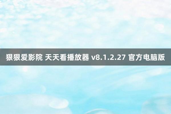 狠狠爱影院 天天看播放器 v8.1.2.27 官方电脑版