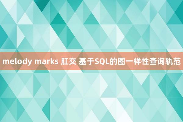 melody marks 肛交 基于SQL的图一样性查询轨范