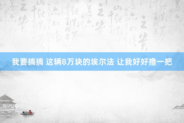 我要搞搞 这辆8万块的埃尔法 让我好好撸一把