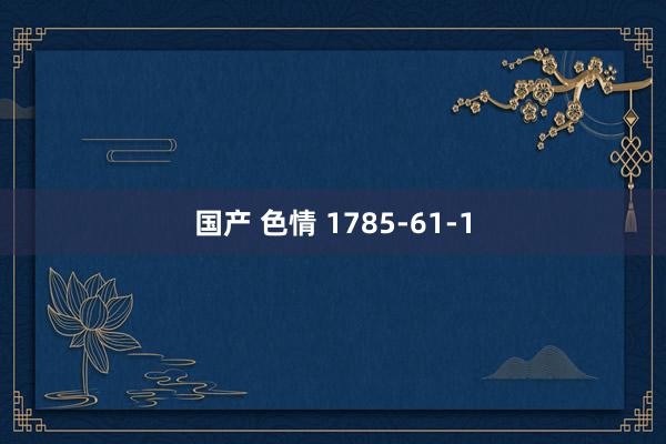 国产 色情 1785-61-1